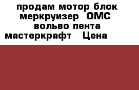 продам мотор блок меркруизер, ОМС, вольво-пента мастеркрафт › Цена ­ 150 000 - Краснодарский край, Новороссийск г. Водная техника » Лодочные моторы   . Краснодарский край
